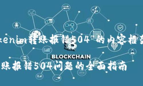 下面是关于“tokenim转账报错504”的内容框架和的标题方案。

解决Tokenim转账报错504问题的全面指南