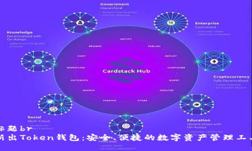 标题br
新出Token钱包：安全、便捷的数字资产管理工具