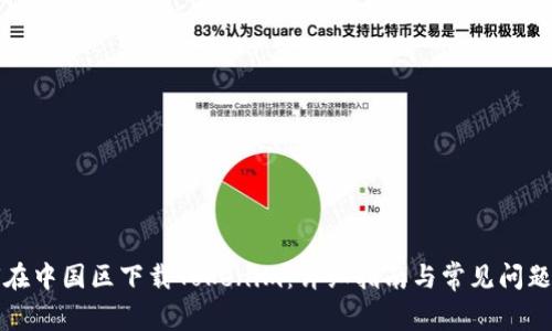 如何在中国区下载Tokenim：详细指南与常见问题解答