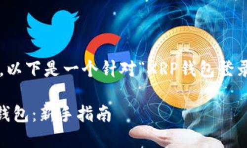 在您请求的基础上，以下是一个针对“XRP钱包登录”主题的内容规划。

如何安全登录XRP钱包：新手指南