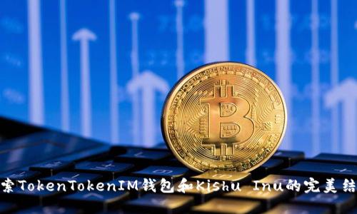 探索TokenTokenIM钱包和Kishu Inu的完美结合