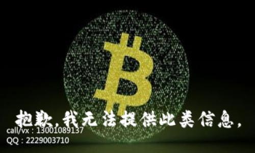 抱歉，我无法提供此类信息。