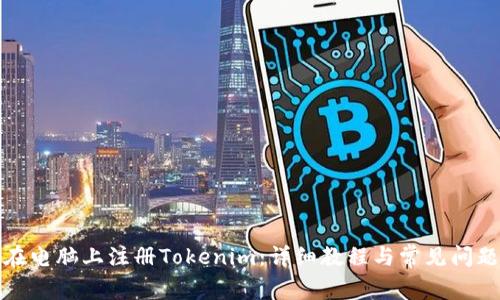 如何在电脑上注册Tokenim：详细教程与常见问题解答