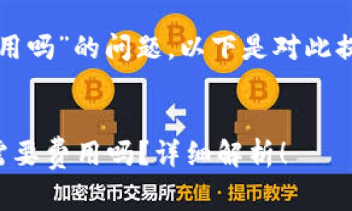 关于“Tokenim提USDT要费用吗”的问题，以下是对此提问的讨论和详细内容梳理。

标题
在Tokenim平台提取USDT需要费用吗？详细解析！