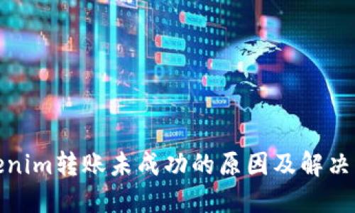 Tokenim转账未成功的原因及解决方案