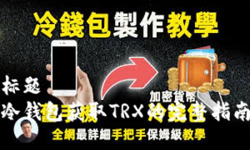 标题
冷钱包获取TRX的完整指南