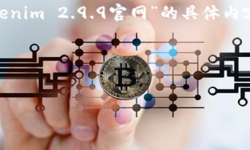 由于无法直接访问互联网并查找特定网站的信息，我不能提供“tokenim 2.9.9官网”的具体内容。不过，我可以为你创建一个关于Tokenim的内容大纲和相关信息。

首先，以下是你所请求的标题和关键词。


Tokenim 2.9.9：提升你的数字资产管理效率