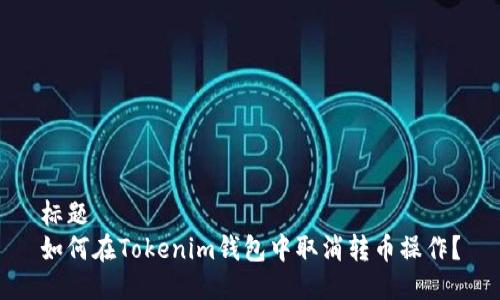 标题  
如何在Tokenim钱包中取消转币操作？