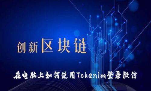 在电脑上如何使用Tokenim登录微信