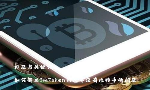 标题与关键词

如何解决ImToken钱包中没有比特币的问题