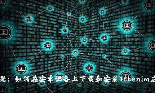 标题: 如何在安卓设备上下载和安装Tokenim应用