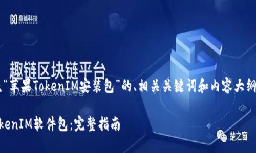 在这里，我为您构思一个围绕“苹果TokenIM安装包”的、相关关键词和内容大纲、问题详解。请参考以下内容。

如何轻松下载和安装苹果TokenIM软件包：完整指南