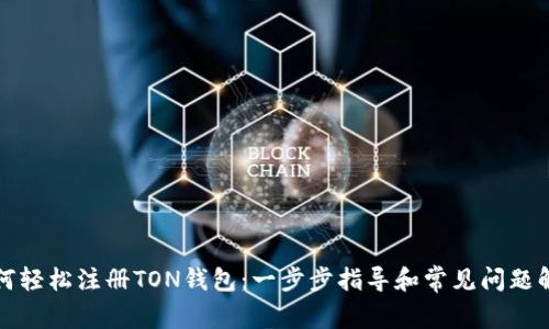 如何轻松注册TON钱包：一步步指导和常见问题解答