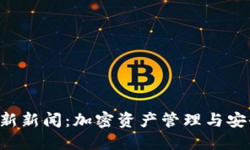 Token钱包最新新闻：加密资产管理与安全性的新趋势