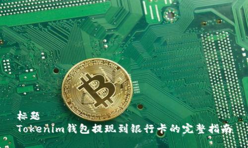 标题
Tokenim钱包提现到银行卡的完整指南