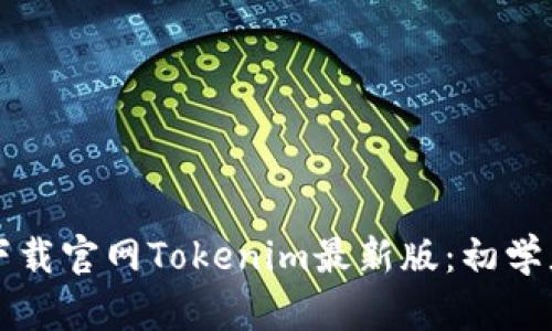 如何下载官网Tokenim最新版：初学者指南