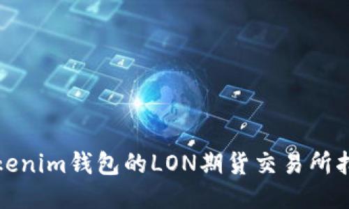 Tokenim钱包的LON期货交易所指南