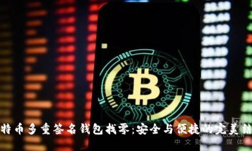 比特币多重签名钱包找零：安全与便捷的完美结合