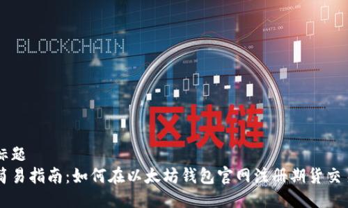 标题
简易指南：如何在以太坊钱包官网注册期货交易