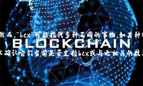 截至我最后的知识更新（2023年10月），Tokenim是一个专注于区块链和加密货币的项目。然而，“bcx”可能指代多种不同的事物，如某种特定的区块链、代币或平台。具体来说，“bcx”可能是指“比特现金扩展区”或者其他相关项目。

为了准确回答您的问题，最好查看Tokenim的官方网站、社交媒体更新或相关的社区讨论，以确认它们当前是否支持bcx或与之相关的技术。

如果您还有其他问题或需要更具体的信息，欢迎告诉我！