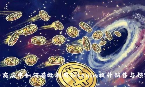 在你的商店中如何有效利用Tokenim提升销售与顾客体验