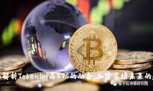 全面解析Tokenim与BTS的融合：加密市场未来的趋势