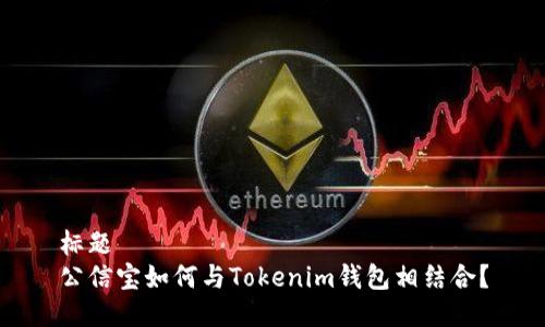 标题  
公信宝如何与Tokenim钱包相结合？