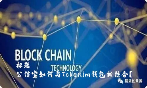 标题  
公信宝如何与Tokenim钱包相结合？