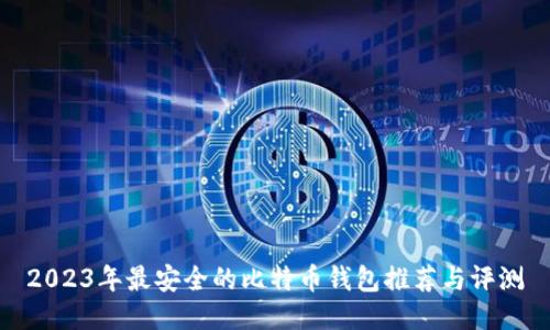 2023年最安全的比特币钱包推荐与评测