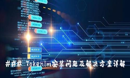 ### Tokenim安装问题及解决方案详解