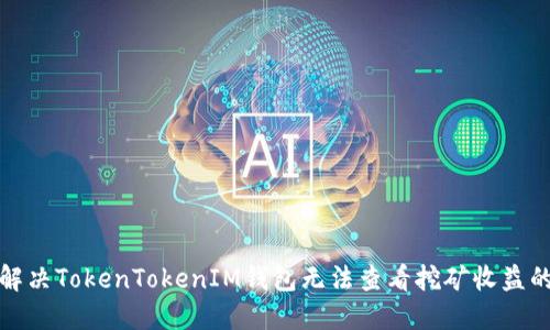 如何解决TokenTokenIM钱包无法查看挖矿收益的问题