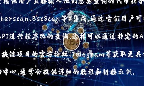 在使用Tokenim或任何其他区块链数据查询工具时，通常有几种方法可以进行搜索和获取信息。为了更好地了解如何使用Tokenim进行搜索，下面是一些可能的链接和步骤：

1. **官方网站**：首先，访问Tokenim的官方网站，通常会有搜索框供用户直接输入他们想要查询的代币或合约地址。

2. **区块浏览器**：Tokenim可能会与某些区块链浏览器（如Etherscan、BscScan等）集成，通过它们用户可以搜索特定的代币信息、交易记录等。

3. **API接口**：如果你是开发者，可能会使用Tokenim提供的API进行程序化的查询。这样可以通过特定的API请求链接来获取有关代币的数据。

4. **社交媒体和社区**：有时候，用户可以通过社交媒体或者区块链项目的官方论坛、Telegram等获取更具体的链接和搜索方式。

为了明确搜索的具体操作，建议参考Tokenim的官方文档或帮助中心，通常会提供详细的教程和链接示例。