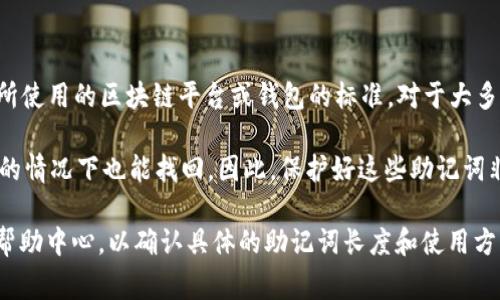 助记词（Mnemonic Phrase）通常是由12到24个单词组成的，具体数量取决于所使用的区块链平台或钱包的标准。对于大多数主流的钱包（例如以太坊、比特币等），常见的助记词长度是12个或24个单词。

助记词的作用是帮助用户安全地恢复他们的数字资产，即使在设备丢失或损坏的情况下也能找回。因此，保护好这些助记词非常重要，一旦泄露，资产就可能面临风险。

如果你在使用特定的工具或平台（如tokenim），建议查看他们的官方文档或者帮助中心，以确认具体的助记词长度和使用方法。