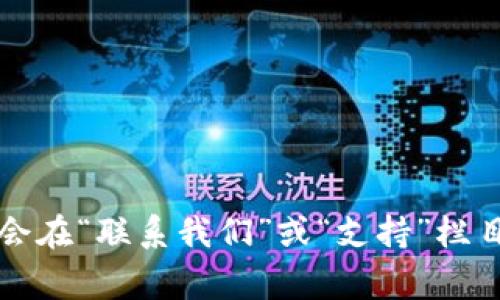 关于“tokenim”的官方联系方式，我无法提供最新的直接信息。建议访问他们的官方网站或社交媒体平台以获取联系信息。通常，公司的官方网站会在“联系我们”或“支持”栏目中提供相关的联系方式，如电子邮件地址、电话或在线支持渠道。此外，可以通过他们的社交媒体账号与他们联系，通常也能找到相关的支持资源。