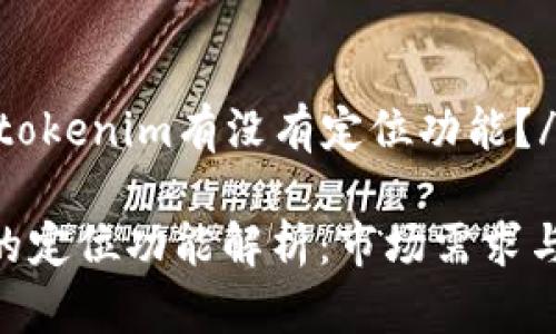 tiaoshuotokenim有没有定位功能？/tiaoshuo

Tokenim的定位功能解析：市场需求与应用前景