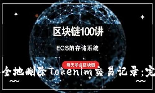 如何安全地删除Tokenim交易记录：完整指南