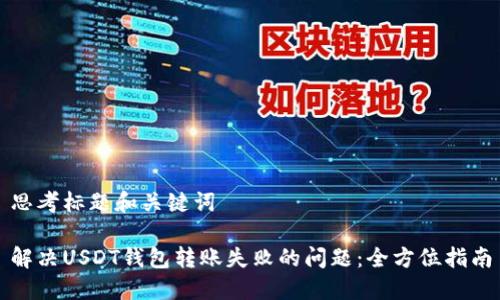 思考标题和关键词

解决USDT钱包转账失败的问题：全方位指南