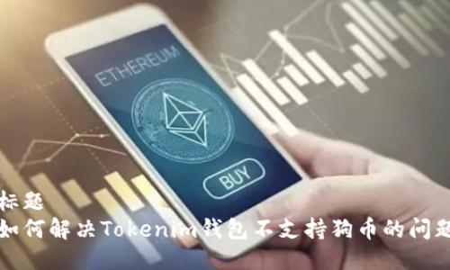 标题
如何解决Tokenim钱包不支持狗币的问题