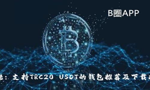 标题: 支持TRC20 USDT的钱包推荐及下载指南