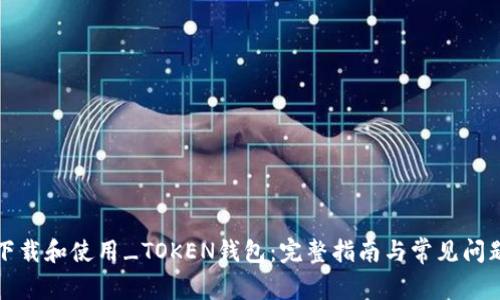 如何下载和使用_TOKEN钱包：完整指南与常见问题分析