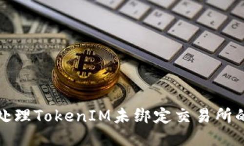 如何处理TokenIM未绑定交易所的问题