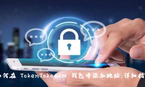 如何在 TokenTokenIM 钱包中添加地址：详细指南