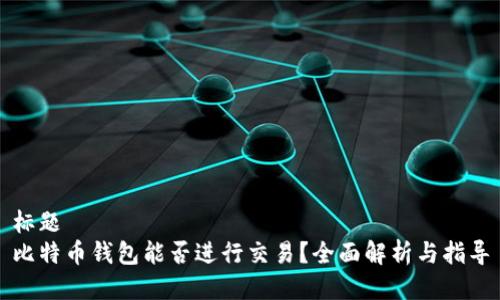 标题  
比特币钱包能否进行交易？全面解析与指导