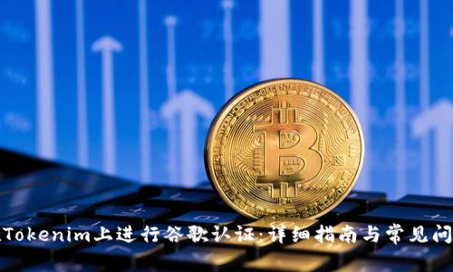 如何在Tokenim上进行谷歌认证：详细指南与常见问题解答