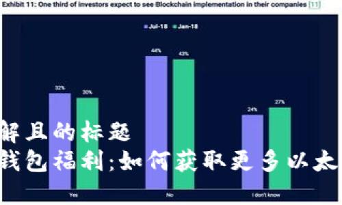 易于理解且的标题
以太坊钱包福利：如何获取更多以太坊资产？