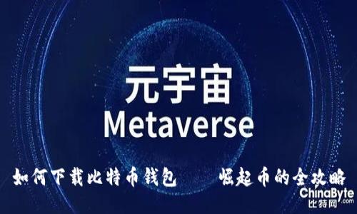 如何下载比特币钱包——崛起币的全攻略