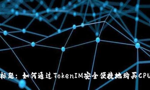 标题: 如何通过TokenIM安全便捷地购买CPU