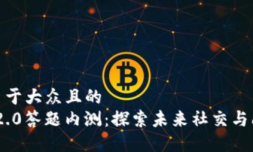 思考一个易于大众且的  
TokenIM 2.0答题内测：探索未来社交与问答的结合