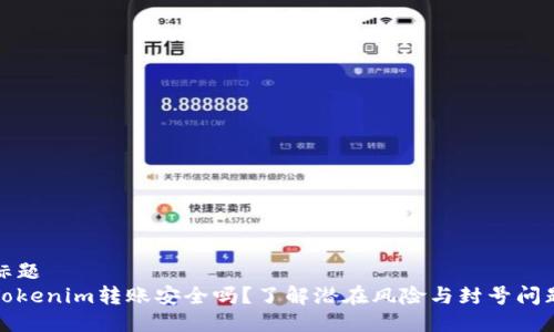 标题
Tokenim转账安全吗？了解潜在风险与封号问题