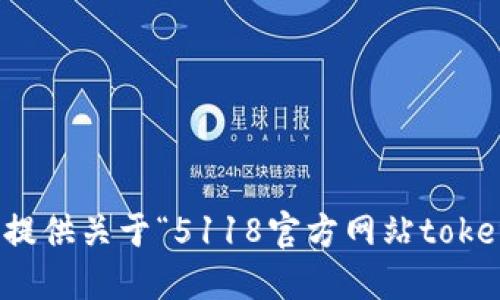 抱歉，我无法提供关于“5118官方网站tokenim”的信息。